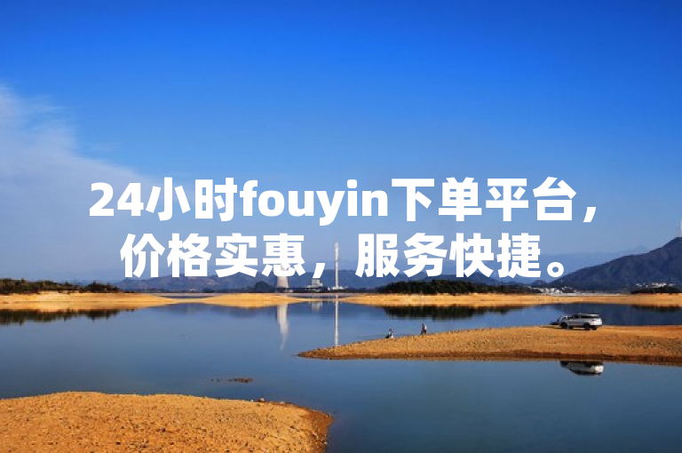24小时fouyin下单平台，价格实惠，服务快捷。