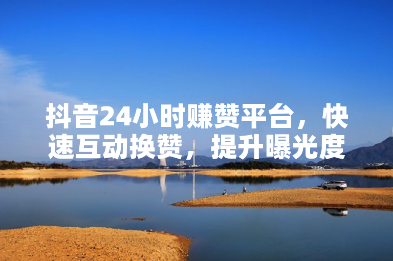 抖音24小时赚赞平台，快速互动换赞，提升曝光度。