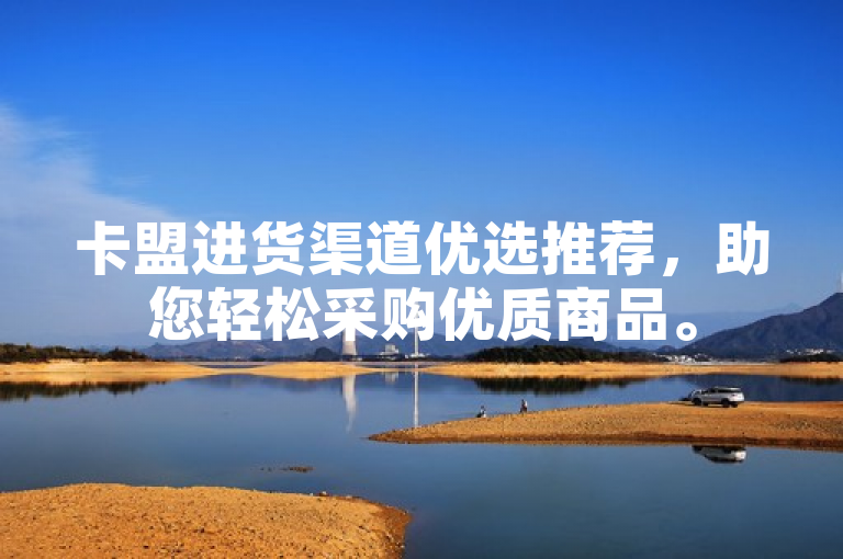 卡盟进货渠道优选推荐，助您轻松采购优质商品。