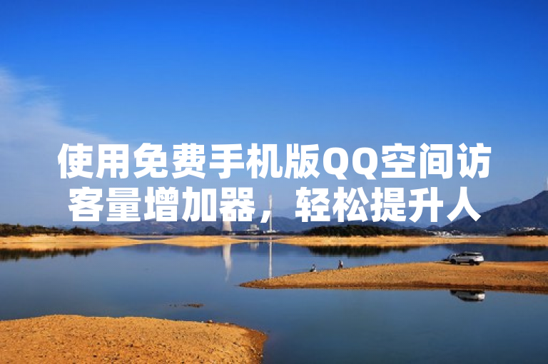 使用免费手机版QQ空间访客量增加器，轻松提升人气。
