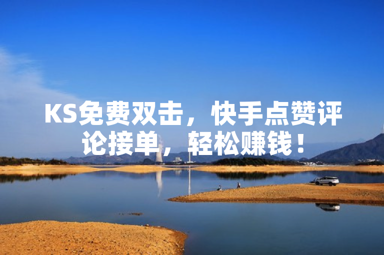 KS免费双击，快手点赞评论接单，轻松赚钱！