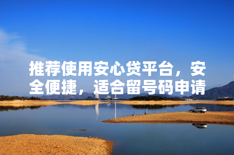 推荐使用安心贷平台，安全便捷，适合留号码申请贷款。