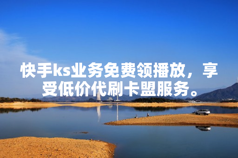快手ks业务免费领播放，享受低价代刷卡盟服务。