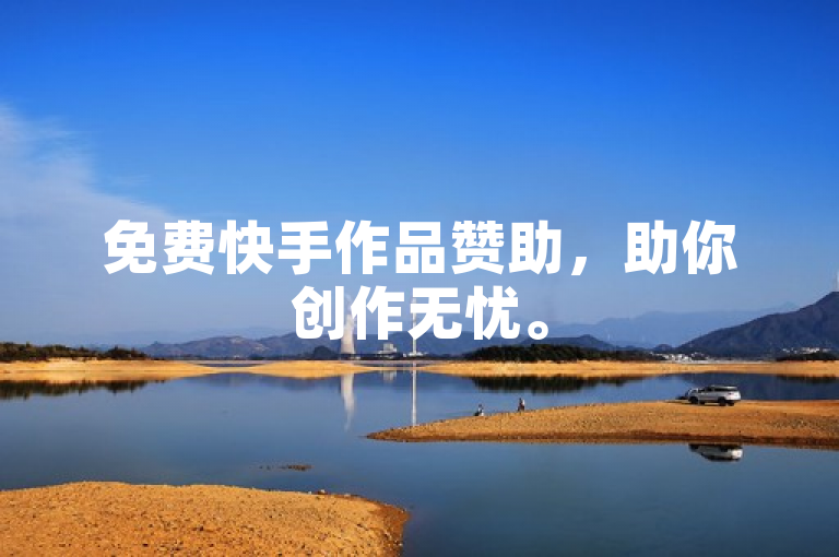免费快手作品赞助，助你创作无忧。