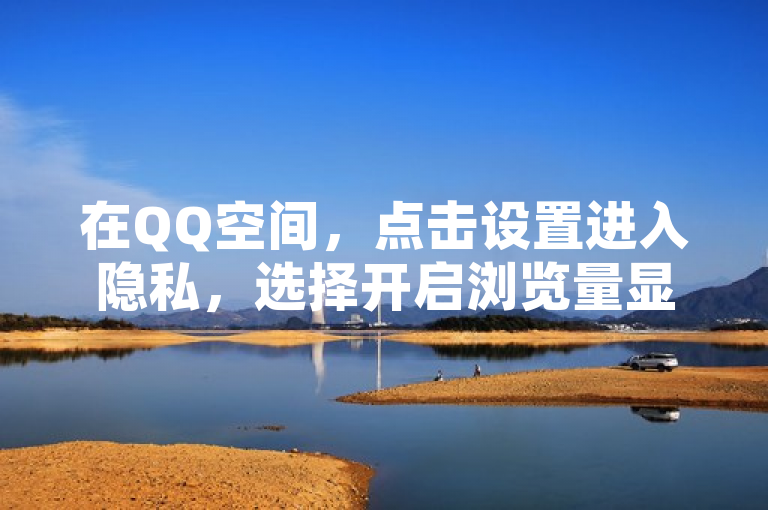 在QQ空间，点击设置进入隐私，选择开启浏览量显示即可。