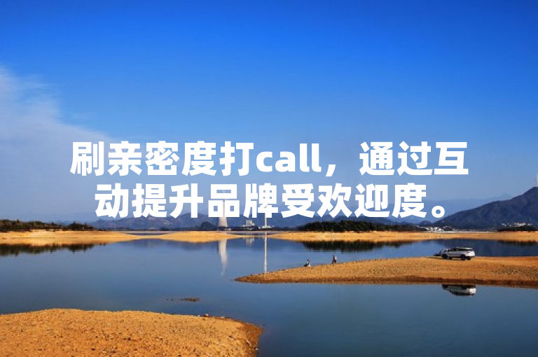 刷亲密度打call，通过互动提升品牌受欢迎度。