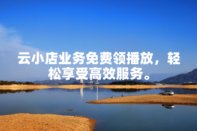 云小店业务免费领播放，轻松享受高效服务。