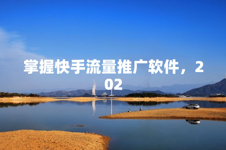 掌握快手流量推广软件，2025年必学，助力优质内容脱颖而出。