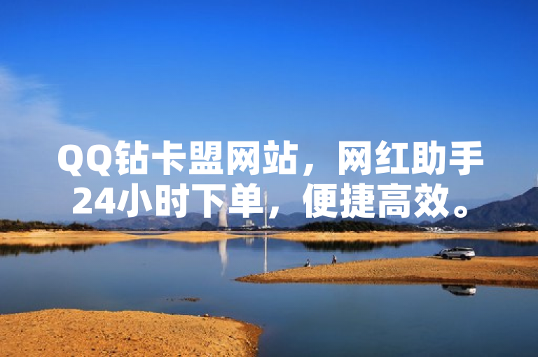 QQ钻卡盟网站，网红助手24小时下单，便捷高效。