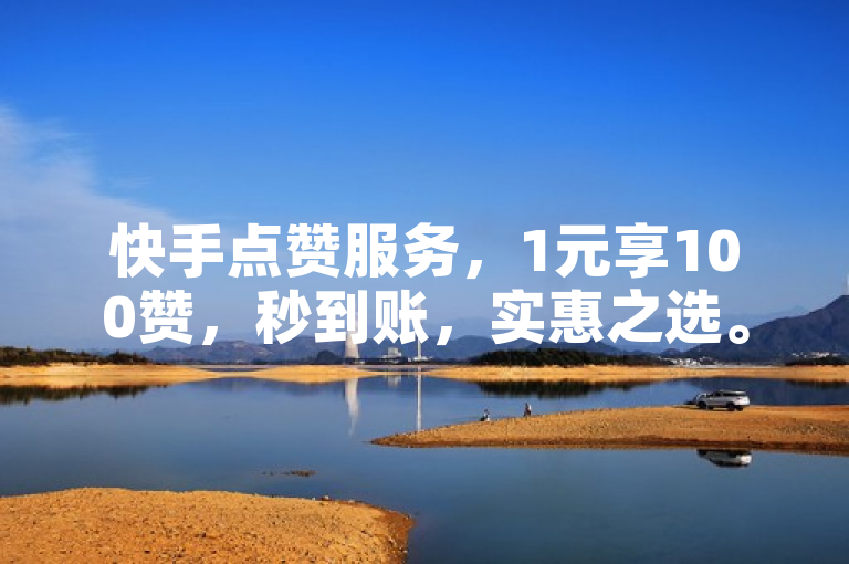 快手点赞服务，1元享100赞，秒到账，实惠之选。