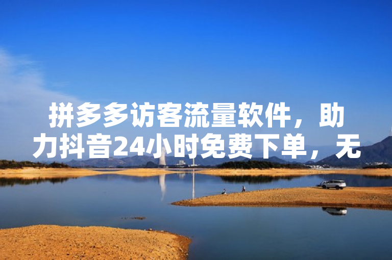 拼多多访客流量软件，助力抖音24小时免费下单，无广告享受B站点赞。