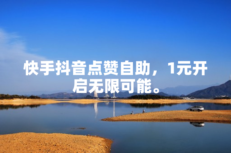 快手抖音点赞自助，1元开启无限可能。