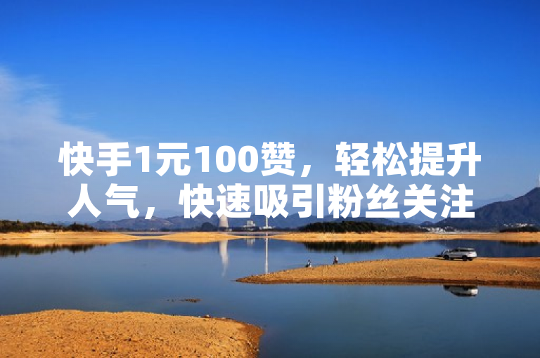 快手1元100赞，轻松提升人气，快速吸引粉丝关注。