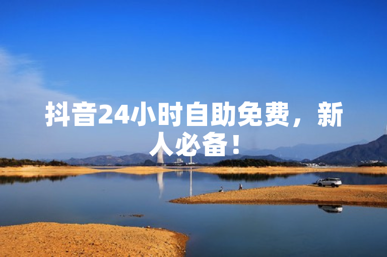 抖音24小时自助免费，新人必备！