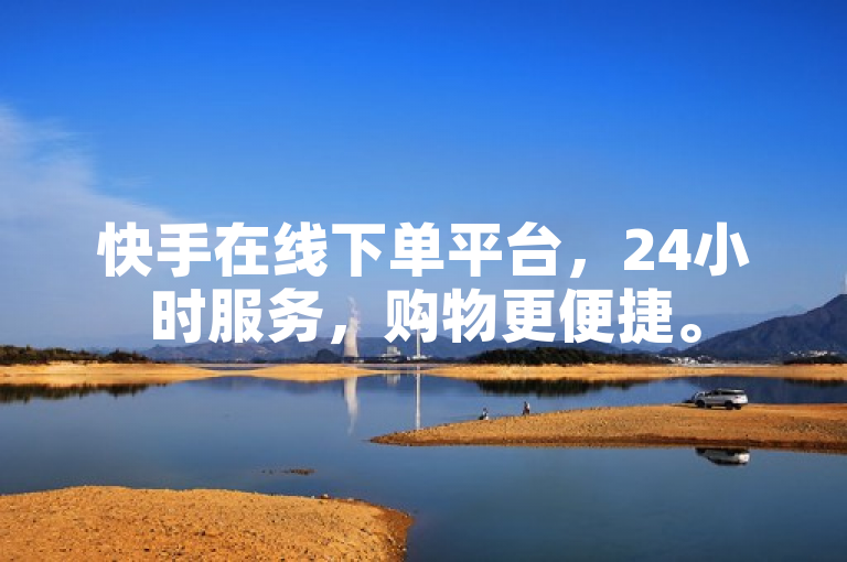 快手在线下单平台，24小时服务，购物更便捷。