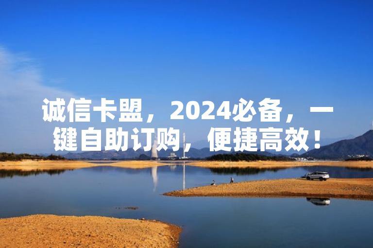 诚信卡盟，2024必备，一键自助订购，便捷高效！