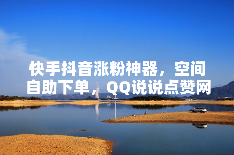 快手抖音涨粉神器，空间自助下单，QQ说说点赞网站服务。