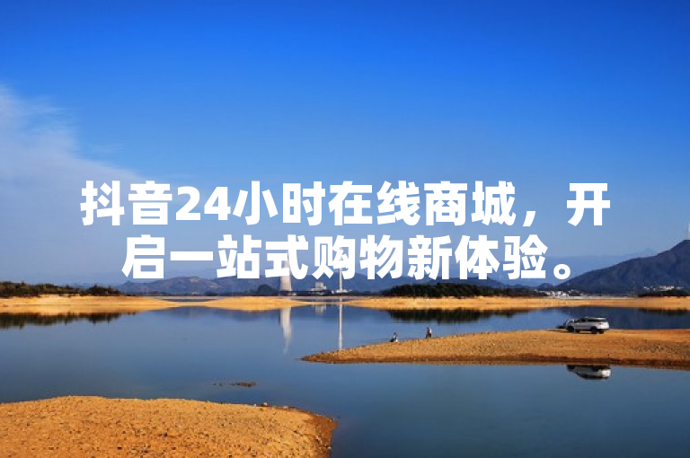 抖音24小时在线商城，开启一站式购物新体验。