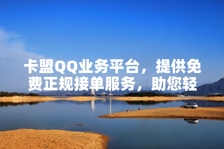 卡盟QQ业务平台，提供免费正规接单服务，助您轻松管理王者货源站发卡网。