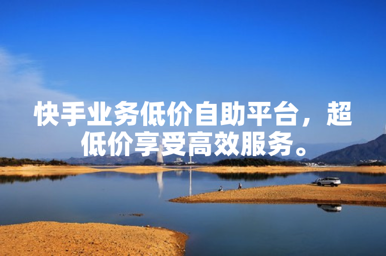 快手业务低价自助平台，超低价享受高效服务。