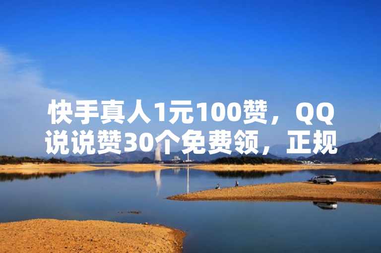 快手真人1元100赞，QQ说说赞30个免费领，正规出售等级号。