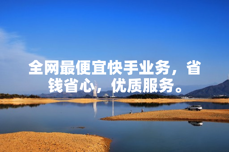 全网最便宜快手业务，省钱省心，优质服务。