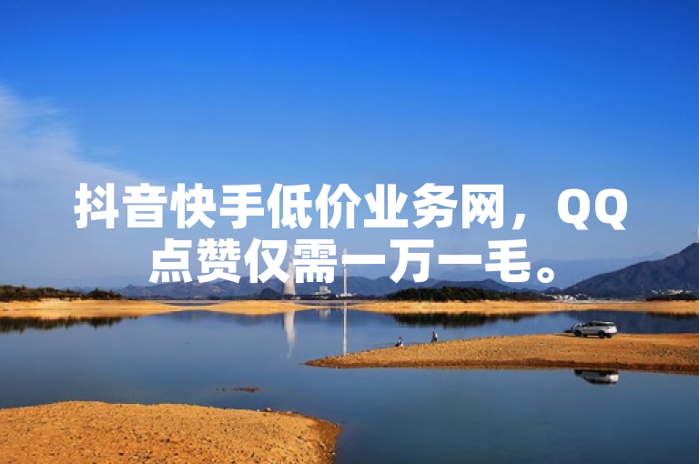 抖音快手低价业务网，QQ点赞仅需一万一毛。