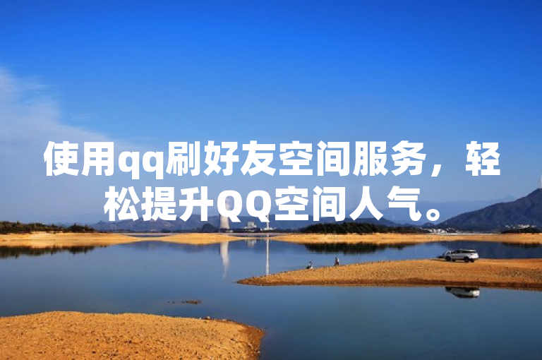 使用qq刷好友空间服务，轻松提升QQ空间人气。