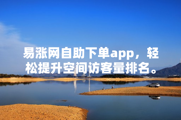 易涨网自助下单app，轻松提升空间访客量排名。