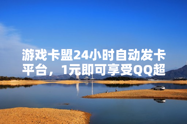 游戏卡盟24小时自动发卡平台，1元即可享受QQ超级会员。