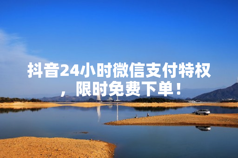 抖音24小时微信支付特权，限时免费下单！