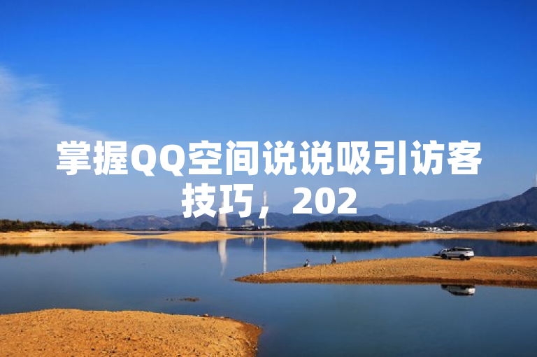 掌握QQ空间说说吸引访客技巧，2025年成为人气王！