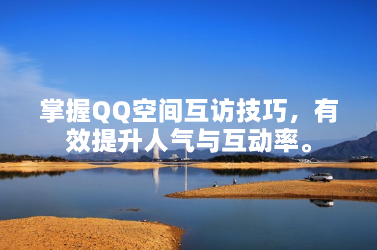 掌握QQ空间互访技巧，有效提升人气与互动率。