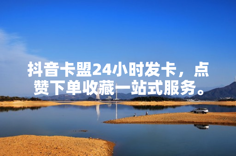 抖音卡盟24小时发卡，点赞下单收藏一站式服务。