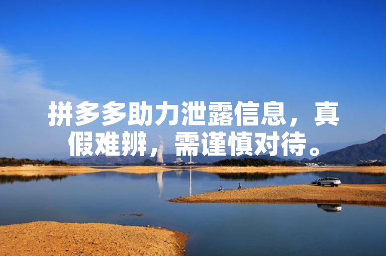 拼多多助力泄露信息，真假难辨，需谨慎对待。
