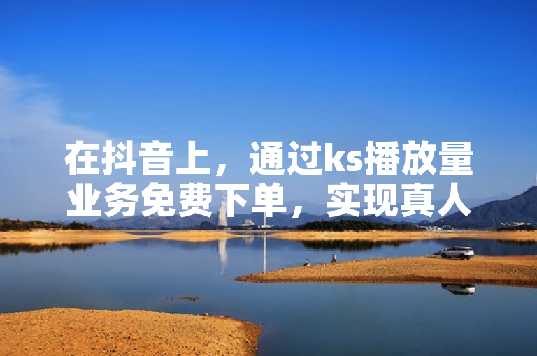 在抖音上，通过ks播放量业务免费下单，实现真人自定义评论。
