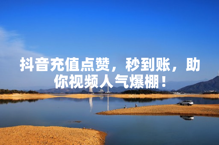 抖音充值点赞，秒到账，助你视频人气爆棚！