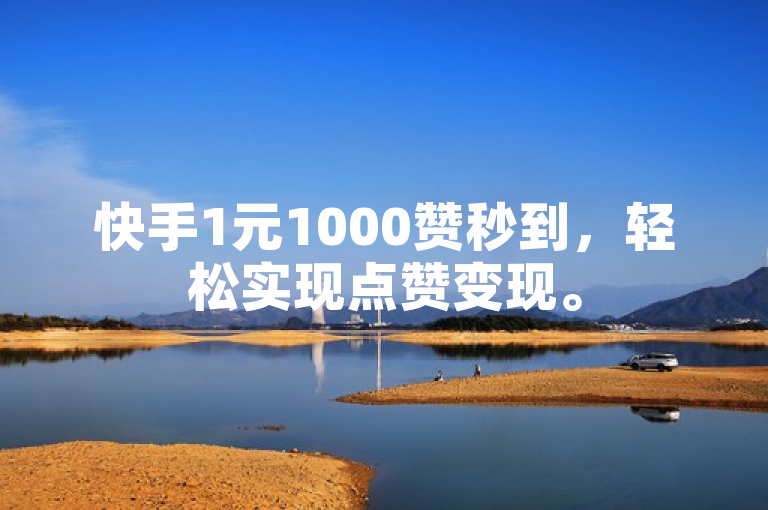 快手1元1000赞秒到，轻松实现点赞变现。