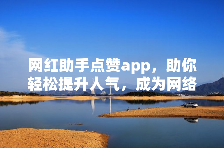 网红助手点赞app，助你轻松提升人气，成为网络红人。