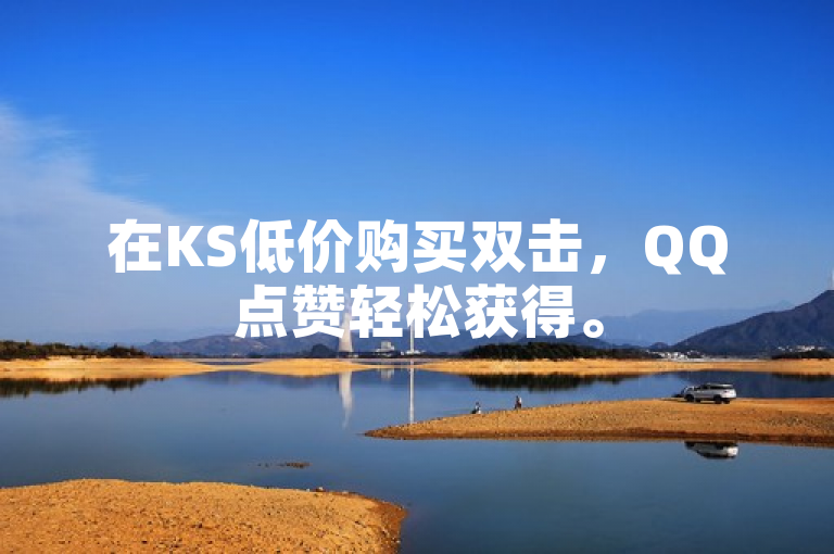 在KS低价购买双击，QQ点赞轻松获得。