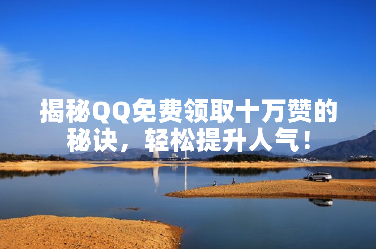 揭秘QQ免费领取十万赞的秘诀，轻松提升人气！