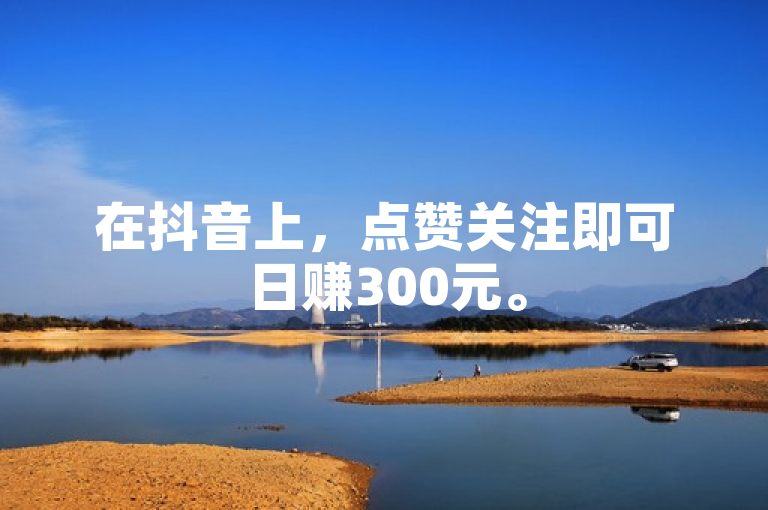 在抖音上，点赞关注即可日赚300元。