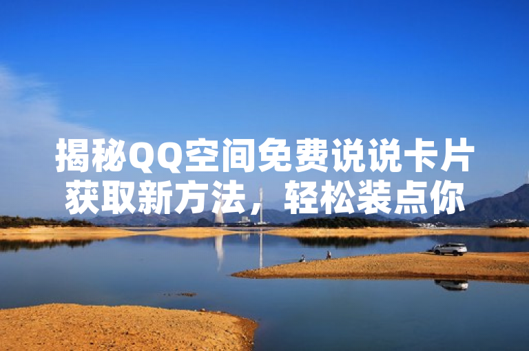 揭秘QQ空间免费说说卡片获取新方法，轻松装点你的社交世界！
