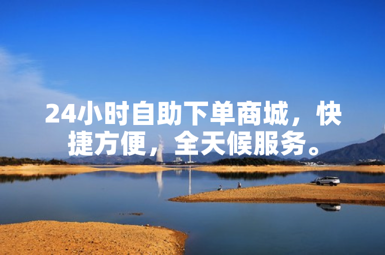 24小时自助下单商城，快捷方便，全天候服务。