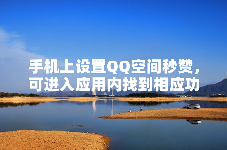 手机上设置QQ空间秒赞，可进入应用内找到相应功能开启。