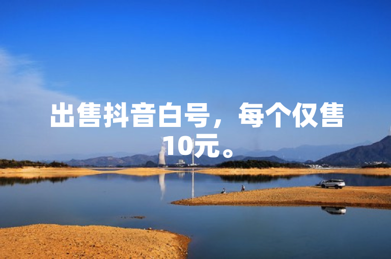 出售抖音白号，每个仅售10元。