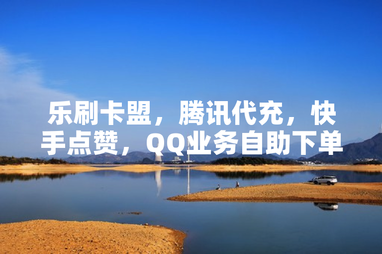 乐刷卡盟，腾讯代充，快手点赞，QQ业务自助下单。