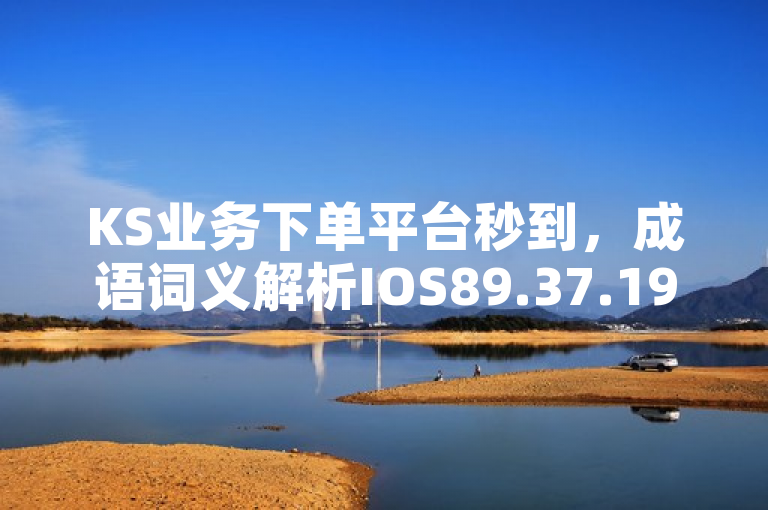 KS业务下单平台秒到，成语词义解析IOS89.37.199, 助力高效学习。