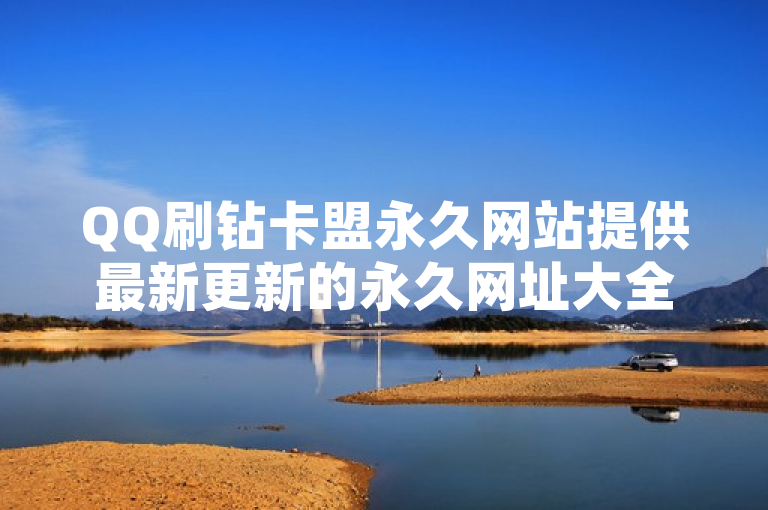 QQ刷钻卡盟永久网站提供最新更新的永久网址大全。
