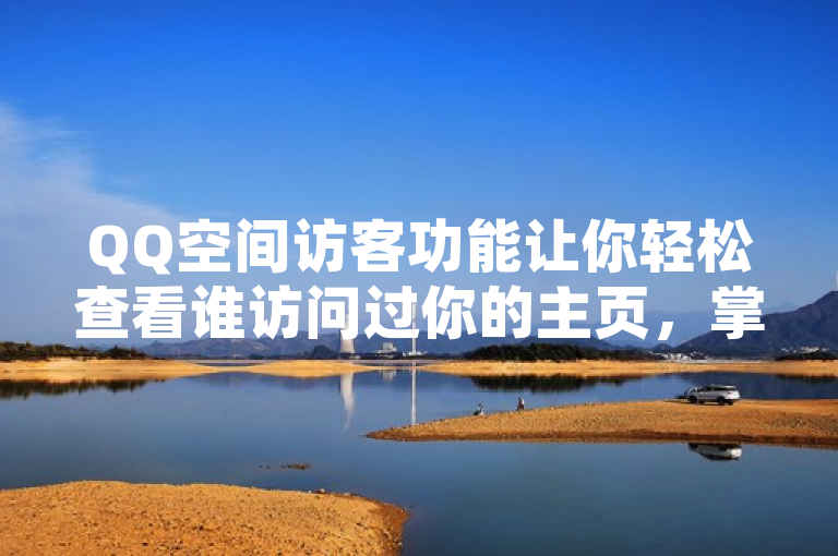 QQ空间访客功能让你轻松查看谁访问过你的主页，掌握互动动态。